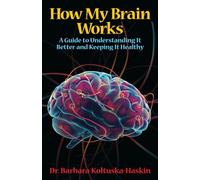 How My Brain Works: A Guide to Understanding It Better and Keeping It Healthy