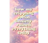 How My Crippling Social Anxiety Ruined Everything Today: lined journal