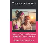 How My Cuckold Fantasy Spiraled Out of Control: Based On a True Story