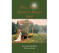 How Nature Healed a Broken Soul: An Autobiography