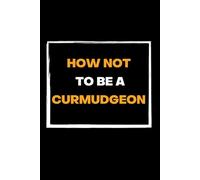 How Not To Be a CURMUDGEON: Blank Funny Lined Notebook - Great Gag -