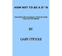 How Not To Be A D**K: The Subtle Art of Caring a little Bit More Than You Did Before.