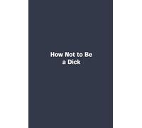 How Not to Be a Dick: Funny Coworker Lined notebook/journal/ diary gift, 120 blank pages, 6x9 inches, Matte finish cover