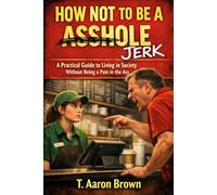 HOW NOT TO BE A JERK: A Practical Guide to Living in Society Without Being a Pain in the Ass