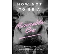 How NOT to be a Miserable Cow: A gypsy's guide to life, love and the pursuit of happiness.