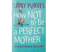 How Not to Be a Perfect Mother: The International Bestseller: The International Bestseller