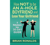 How Not to be an A-Hole Boyfriend and Lose Your Girlfriend: Volume 4 (A-Hole Series)