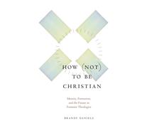 How not to Be Christian : Identity, Formation, and the Future in Feminist Theologies