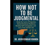 How Not to Be Judgmental: Break the Cycle of Projection, Attend Emotional Resilience, Develop Self-Compassion, and Live a Free and Fair Life (SUCCESS AND TRANSFORMATION)