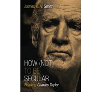 How Not to be Secular : Reading Charles Taylor