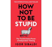 How Not To Be Stupid : The Transformative Power of Independent Thinking