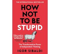 How Not To Be Stupid : The Transformative Power of Independent Thinking