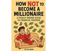 How NOT to Become a Millionaire: A Financial Comedy of Errors - 10 Ways to Stay Broke and Guarantee You Wont Be a Millionaire Any Time Soon