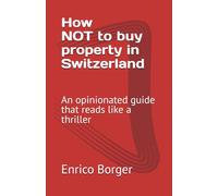 How NOT to buy property in Switzerland: An opinionated guide that reads like a thriller