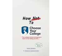 How Not to Choose Your College: A Parent’s Guide to the Most Expensive Decision You’ll Make for Your Child