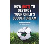 HOW (NOT) TO DESTROY YOUR CHILD’S SOCCER DREAM: A Positive Parenting Soccer Book to Help You Support Your Young Athlete, Stay Calm on the Sidelines, and Build Confidence & Mental Toughness