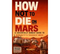 HOW NOT TO DIE ON MARS: A CHEERFULLY HONEST GUIDE TO HUMANITY'S TOUGHEST MOVE
