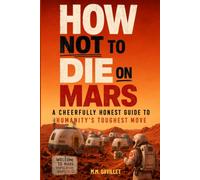 HOW NOT TO DIE ON MARS: A CHEERFULLY HONEST GUIDE TO HUMANITY'S TOUGHEST MOVE