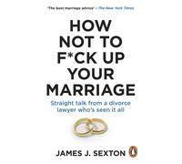 How Not to F*ck Up Your Marriage : Straight talk from a divorce lawyer who’s seen it all