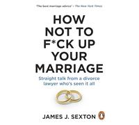 How Not to F*ck Up Your Marriage : Straight talk from a divorce lawyer who’s seen it all