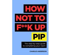 How Not to F**K Up PIP : The step-by-step guide to completing your claim