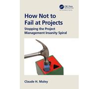 How Not to Fail at Projects : Stopping the Project Management Insanity Spiral