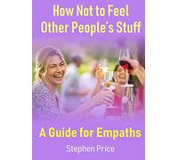 How Not to Feel Other People’s Stuff: A Guide for Empaths