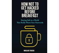 How Not to Get Hacked Before Breakfast: Staying Safe in a World That Really Wants Your Passwords