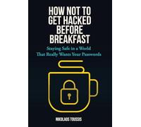 How Not to Get Hacked Before Breakfast: Staying Safe in a World That Really Wants Your Passwords (Digital Sanity Series)