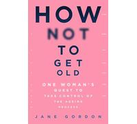 How Not To Get Old: One Woman's Quest to Take Control of the Ageing Process