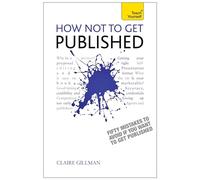 How NOT to Get Published: Fifty mistakes to avoid if you want to publish your creative writing