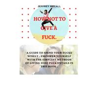 HOW NOT TO GIVE A FUCK: A GUIDE TO SPEND YOUR FUCKS WISELY. EMPOWER YOURSELF WITH THE SIMPLEST METHODS OF GIVING ZERO FUCK ENTAILS IN THIS BOOK .