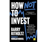 How Not to Invest: The Ideas, Numbers, and Behaviors That Destroy Wealth--And How to Avoid Them
