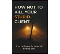 how not to kill your stupid client: A survival guide for those still holding back