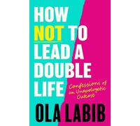 How Not to Lead a Double Life : Confessions of an Unapologetic Outcast