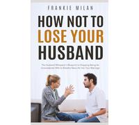 How Not to Lose Your Husband: The Husband Whisperer’s Blueprint to Stopping Being An Inconsiderate Wife to Breathe New Life Into Your Marriage (Optimize Your Marriage)