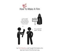 How NOT To Make A Film: by a self-taught filmmaker who learned most of this the hard way