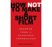How Not to Make a Short Film: Secrets from a Sundance Programmer