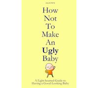 How Not to Make an Ugly Baby: A Light-hearted Guide to Having a Good-Looking Baby