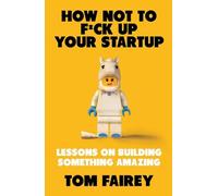 How Not to Mess Up Your Startup: Lessons on Building Something Amazing