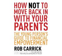 How Not to Move Back in with Your Parents: The Young Person's Complete Guide to Financial Empowerment