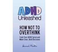 How Not to Overthink: Calm Your ADHD Spiral and Make Clear, Bold Decisions (ADHD Unleashed - Self-Improvement Quick Guides for Women Who Do It All)