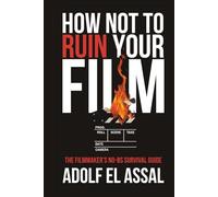 How Not To Ruin Your Film: The ultimate No-BS Filmmaker's Survival Guide