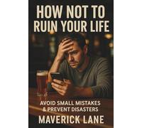 How Not to Ruin Your Life - Avoid Small Mistakes & Prevent Disasters: Learn 15 Important Life Lessons (Self Development)