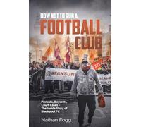 How Not to Run a Football Club: Protests, Boycotts, Court Cases - The Inside Story of Blackpool FC