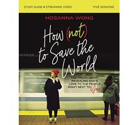 How (Not) to Save the World Bible Study Guide plus Streaming Video: The Truth About Revealing God’s Love to the People Right Next to You