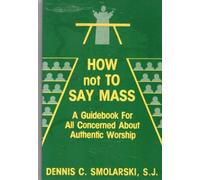 How Not to Say Mass: A Guidebook for All Concerned About Authentic Worship
