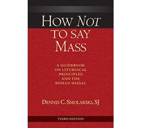 How Not to Say Mass, Third Edition: A Guidebook on Liturgical Principles and the Roman Missal
