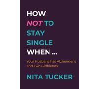 How Not to Stay Single When...: Your Husband Has Alzheimer’s and Two Girlfriends