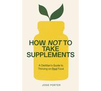 How Not to Take Supplements : A Dietitian's Guide to Thriving on Real Food